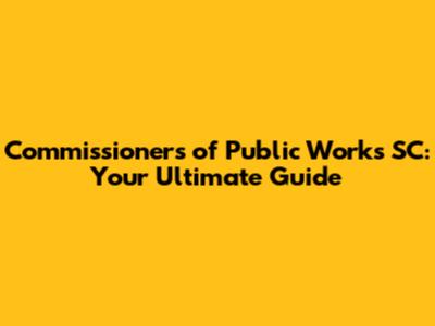 Commissioners of Public Works SC: Your Ultimate Guide