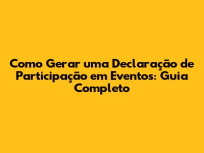 Como Gerar uma Declaração de Participação em Eventos: Guia Completo
