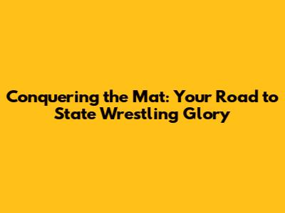 Conquering the Mat: Your Road to State Wrestling Glory