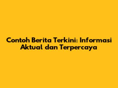 Contoh Berita Terkini: Informasi Aktual dan Terpercaya