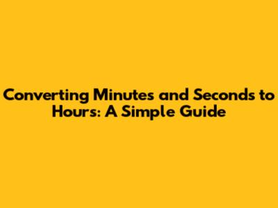 Converting Minutes and Seconds to Hours: A Simple Guide