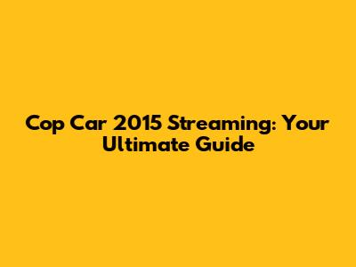 Cop Car 2015 Streaming: Your Ultimate Guide
