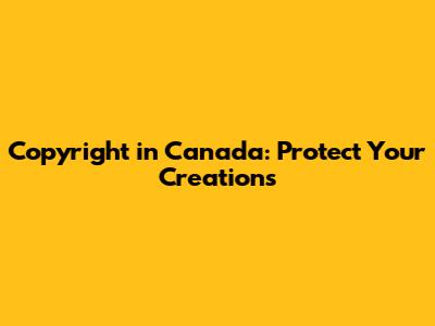Copyright in Canada: Protect Your Creations