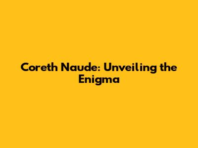 Coreth Naude: Unveiling the Enigma