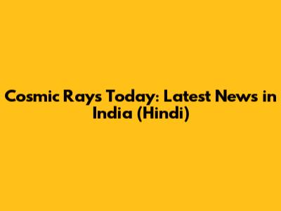 Cosmic Rays Today: Latest News in India (Hindi)
