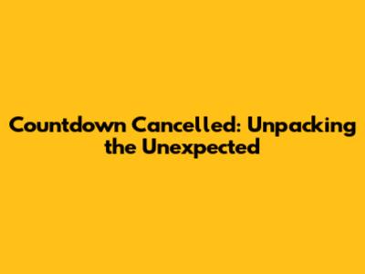 Countdown Cancelled: Unpacking the Unexpected