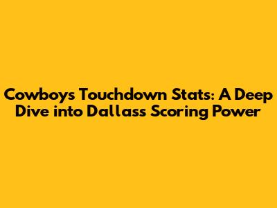 Cowboys Touchdown Stats: A Deep Dive into Dallas's Scoring Power