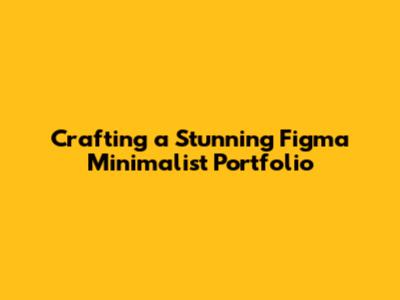 Crafting a Stunning Figma Minimalist Portfolio
