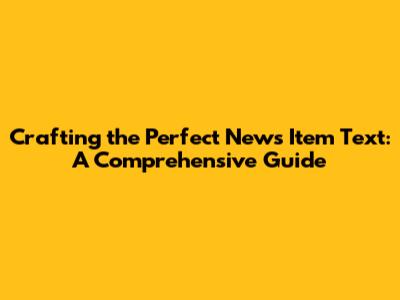 Crafting the Perfect News Item Text: A Comprehensive Guide