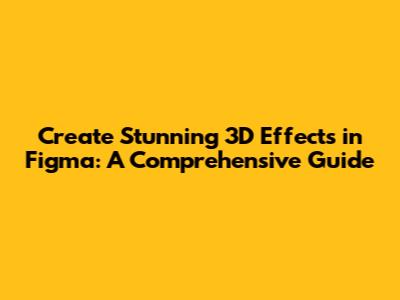 Create Stunning 3D Effects in Figma: A Comprehensive Guide