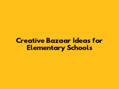 Creative Bazaar Ideas for Elementary Schools