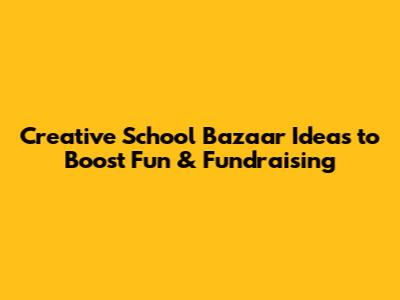 Creative School Bazaar Ideas to Boost Fun & Fundraising