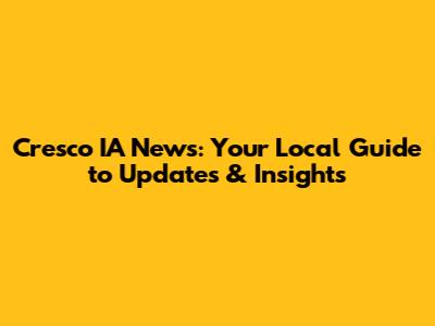 Cresco IA News: Your Local Guide to Updates & Insights