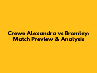 Crewe Alexandra vs Bromley: Match Preview & Analysis