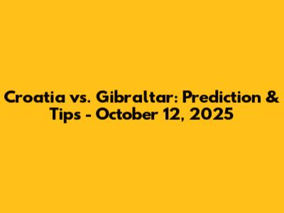 Croatia vs. Gibraltar: Prediction & Tips - October 12, 2025