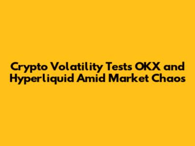 Crypto Volatility Tests OKX and Hyperliquid Amid Market Chaos