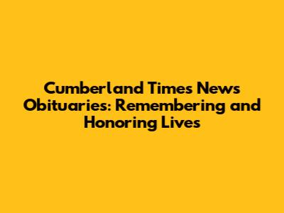 Cumberland Times News Obituaries: Remembering and Honoring Lives