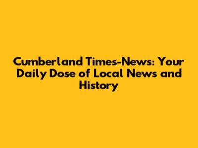Cumberland Times-News: Your Daily Dose of Local News and History