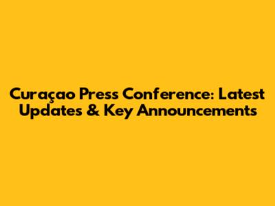 Curaçao Press Conference: Latest Updates & Key Announcements