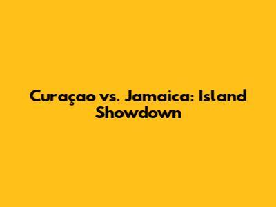 Curaçao vs. Jamaica: Island Showdown