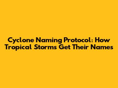 Cyclone Naming Protocol: How Tropical Storms Get Their Names