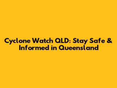 Cyclone Watch QLD: Stay Safe & Informed in Queensland