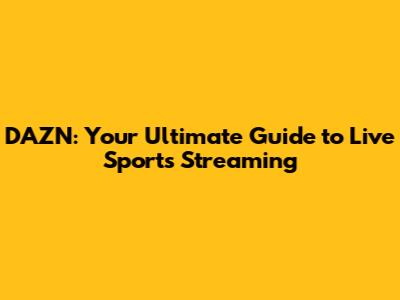 DAZN: Your Ultimate Guide to Live Sports Streaming