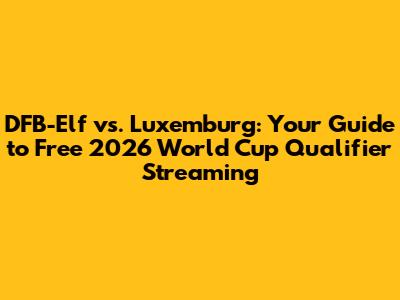 DFB-Elf vs. Luxemburg: Your Guide to Free 2026 World Cup Qualifier Streaming