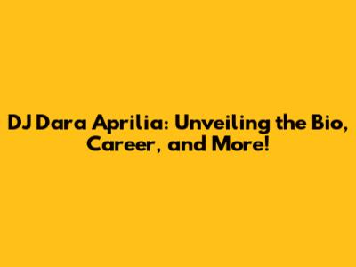 DJ Dara Aprilia: Unveiling the Bio, Career, and More!