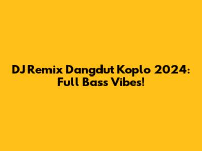 DJ Remix Dangdut Koplo 2024: Full Bass Vibes!