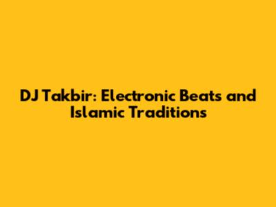 DJ Takbir: Electronic Beats and Islamic Traditions