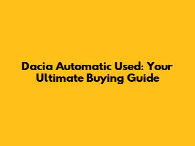 Dacia Automatic Used: Your Ultimate Buying Guide
