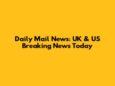 Daily Mail News: UK & US Breaking News Today