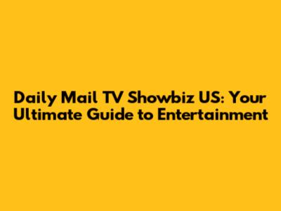 Daily Mail TV Showbiz US: Your Ultimate Guide to Entertainment