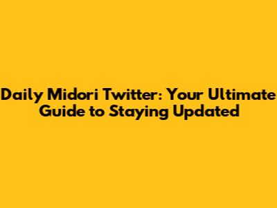 Daily Midori Twitter: Your Ultimate Guide to Staying Updated