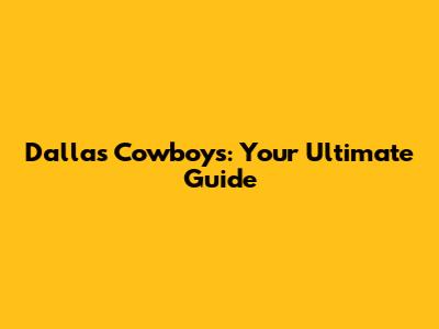 Dallas Cowboys: Your Ultimate Guide