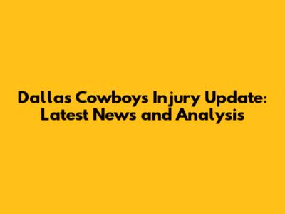 Dallas Cowboys Injury Update: Latest News and Analysis
