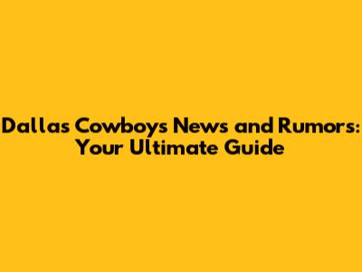 Dallas Cowboys News and Rumors: Your Ultimate Guide