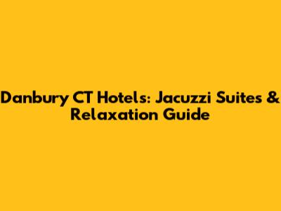 Danbury CT Hotels: Jacuzzi Suites & Relaxation Guide
