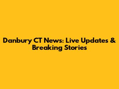 Danbury CT News: Live Updates & Breaking Stories