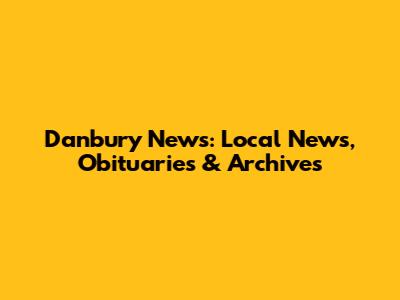Danbury News: Local News, Obituaries & Archives