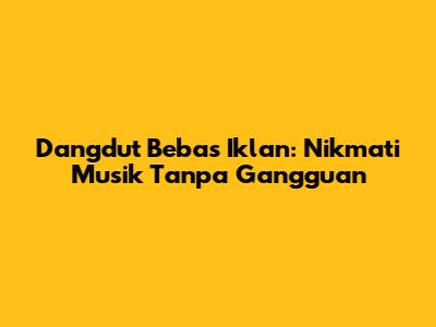 Dangdut Bebas Iklan: Nikmati Musik Tanpa Gangguan
