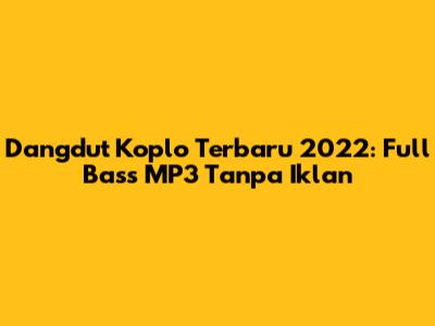 Dangdut Koplo Terbaru 2022: Full Bass MP3 Tanpa Iklan