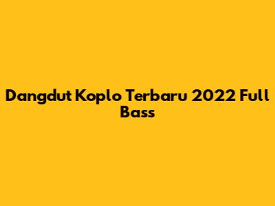 Dangdut Koplo Terbaru 2022 Full Bass