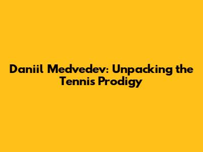 Daniil Medvedev: Unpacking the Tennis Prodigy