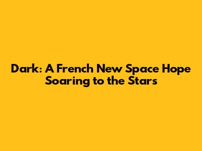 Dark: A French New Space Hope Soaring to the Stars