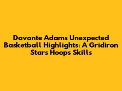 Davante Adams' Unexpected Basketball Highlights: A Gridiron Star's Hoops Skills