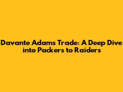 Davante Adams Trade: A Deep Dive into Packers to Raiders