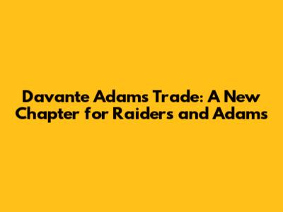 Davante Adams Trade: A New Chapter for Raiders and Adams
