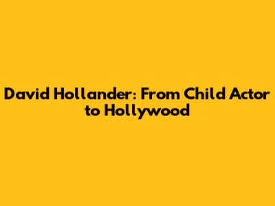 David Hollander: From Child Actor to Hollywood